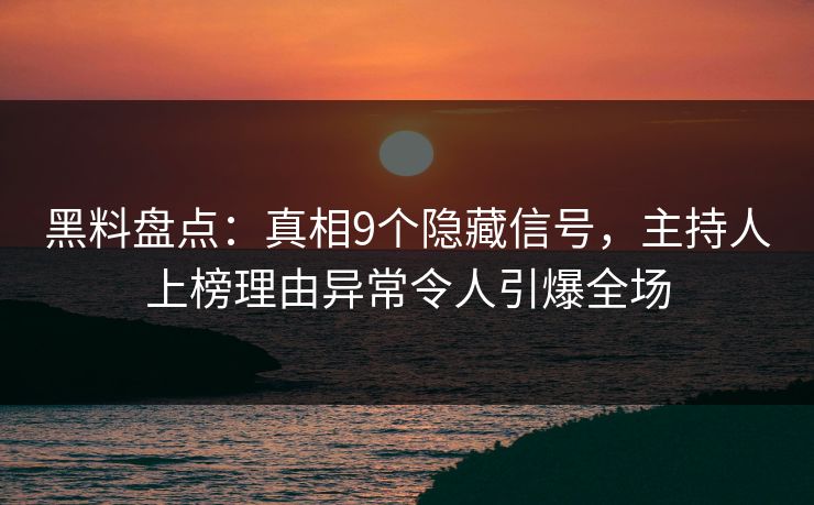 黑料盘点：真相9个隐藏信号，主持人上榜理由异常令人引爆全场