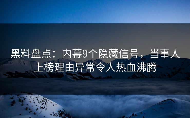 黑料盘点：内幕9个隐藏信号，当事人上榜理由异常令人热血沸腾