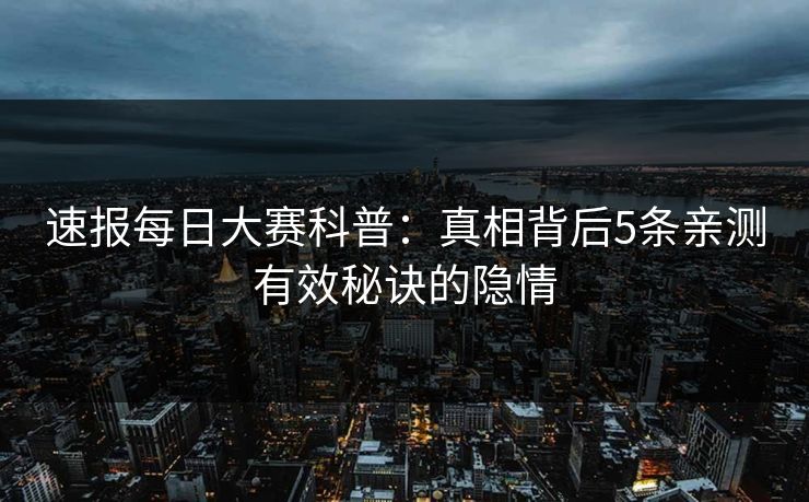 速报每日大赛科普：真相背后5条亲测有效秘诀的隐情