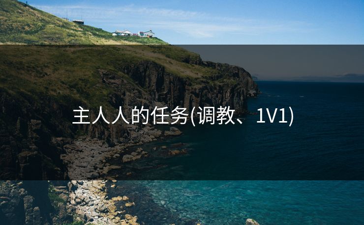 主人人的任务(调教、1V1)