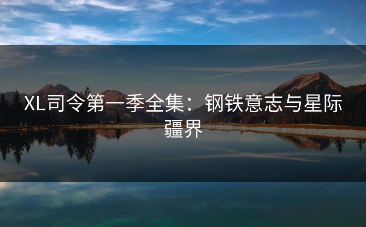 XL司令第一季全集：钢铁意志与星际疆界