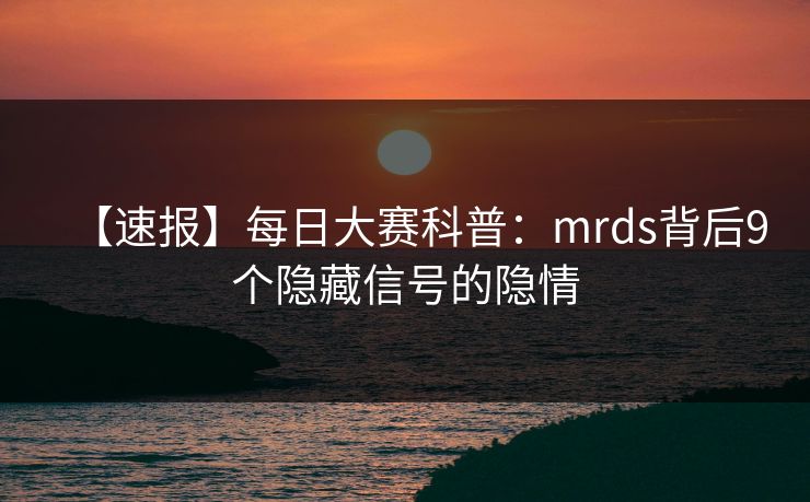 【速报】每日大赛科普：mrds背后9个隐藏信号的隐情