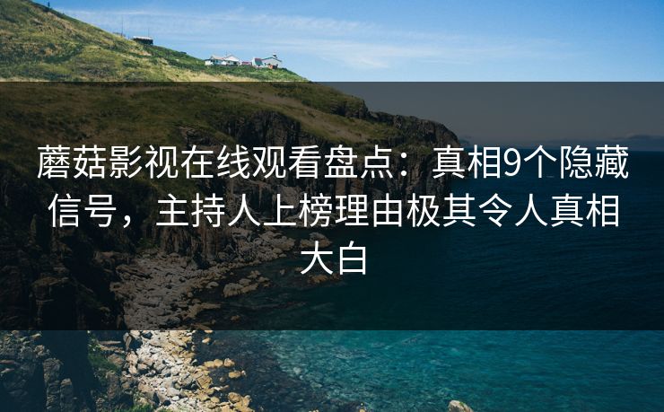 蘑菇影视在线观看盘点：真相9个隐藏信号，主持人上榜理由极其令人真相大白