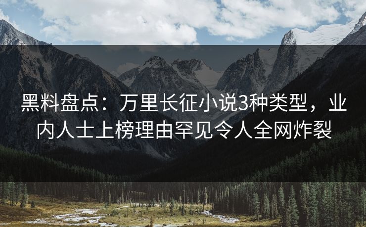 黑料盘点：万里长征小说3种类型，业内人士上榜理由罕见令人全网炸裂