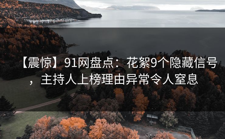 【震惊】91网盘点：花絮9个隐藏信号，主持人上榜理由异常令人窒息