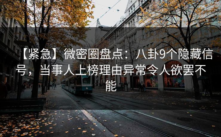 【紧急】微密圈盘点:八卦9个隐藏信号,当事人上榜理由异常令人欲罢不能