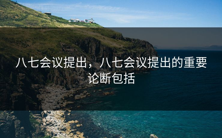 八七会议提出,八七会议提出的重要论断包括