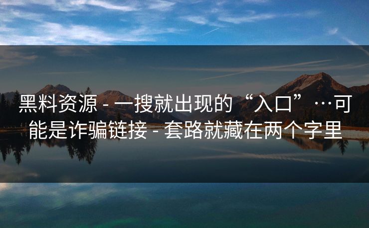 黑料资源 - 一搜就出现的“入口”…可能是诈骗链接 - 套路就藏在两个字里